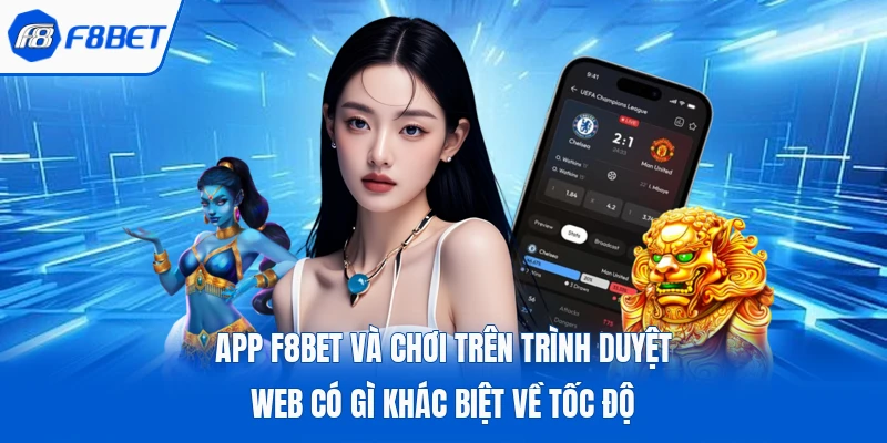 App F8Bet và chơi trên trình duyệt web có gì khác biệt về tốc độ