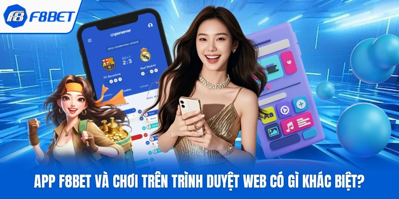 App F8Bet Và Chơi Trên Trình Duyệt Web Có Gì Khác Biệt? 