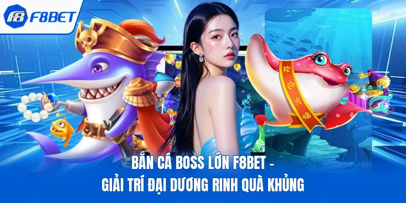 Bắn Cá Boss Lớn F8bet - Giải Trí Đại Dương Rinh Quà Khủng