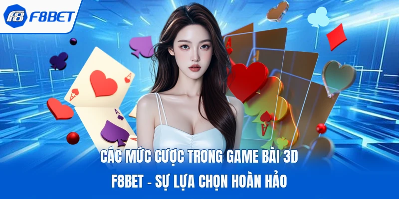 Các Mức Cược Trong Game Bài 3D F8bet - Sự Lựa Chọn Hoàn Hảo