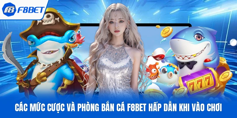 Các Mức Cược Và Phòng Bắn Cá F8bet Hấp Dẫn Khi Vào Chơi