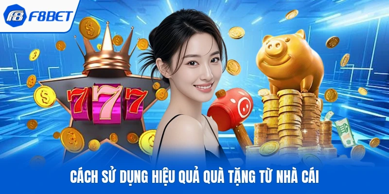 Cách sử dụng hiệu quả quà tặng từ nhà cái