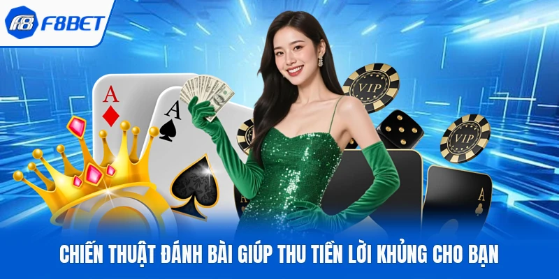 Chiến thuật đánh bài giúp thu tiền lời khủng cho bạn