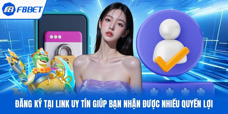 Đăng ký tại link uy tín giúp bạn nhận được nhiều quyền lợi