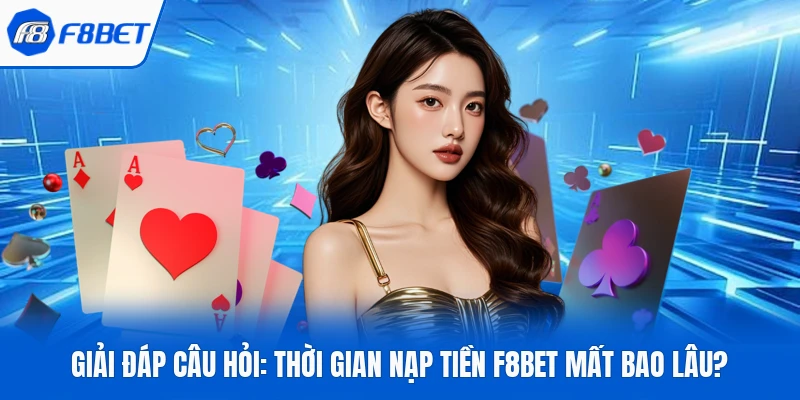 Giải Đáp Câu Hỏi: Thời Gian Nạp Tiền F8BET Mất Bao Lâu?
