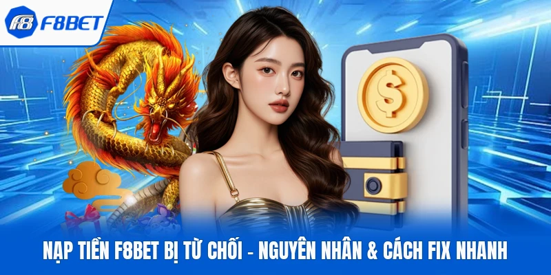 Nạp Tiền F8Bet Bị Từ Chối – Nguyên nhân & Cách Fix Nhanh
