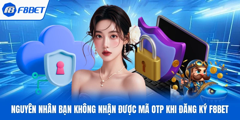 Nguyên nhân bạn không nhận được mã OTP khi đăng ký F8Bet