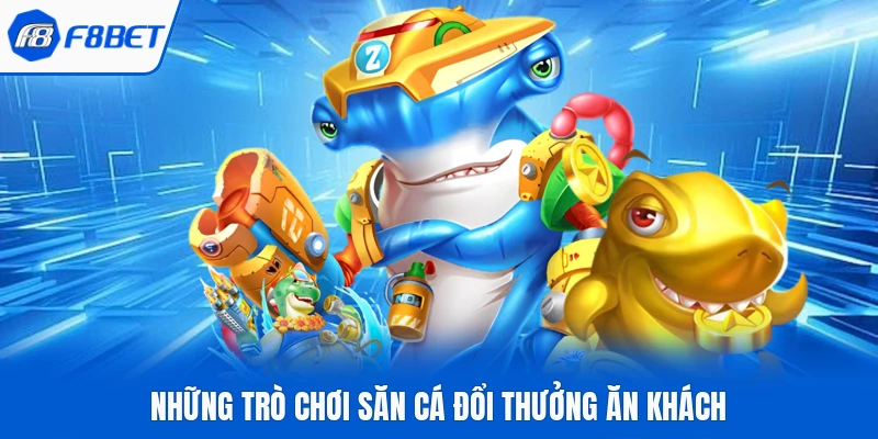 Những trò chơi săn cá đổi thưởng ăn khách