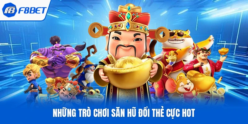 Những trò chơi săn hũ đổi thẻ cực hot