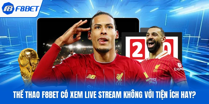 Thể Thao F8bet Có Xem Live Stream Không Với Tiện Ích Hay?