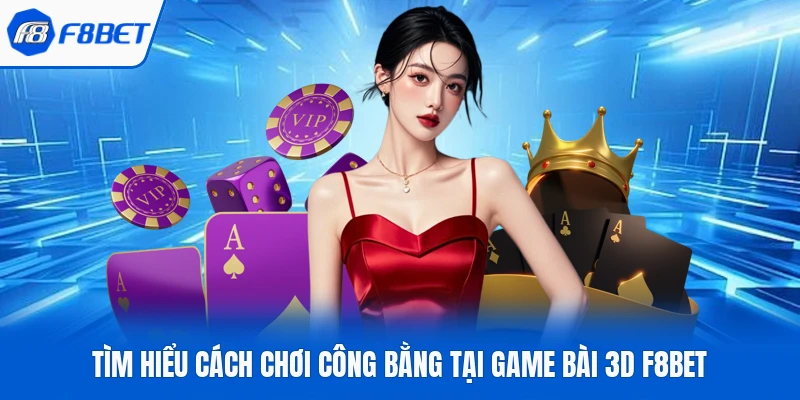 Tìm hiểu cách chơi công bằng tại game bài 3D F8Bet