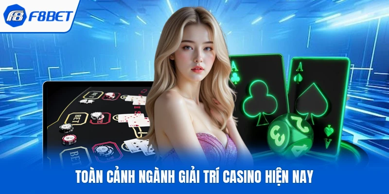Toàn cảnh ngành giải trí casino hiện nay