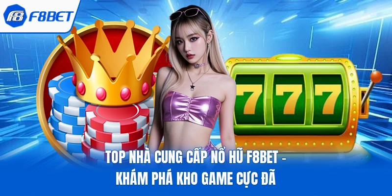 Top Nhà Cung Cấp Nổ Hũ F8bet - Khám Phá Kho Game Cực Đã