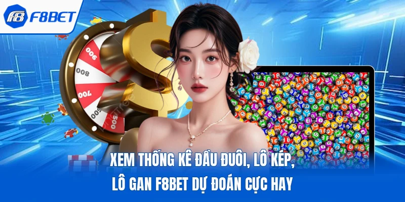 Xem Thống Kê Đầu Đuôi, Lô Kép, Lô Gan F8Bet Dự Đoán Cực Hay